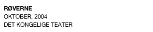 RØVERNE
OKTOBER, 2004 
DET KONGELIGE TEATER 