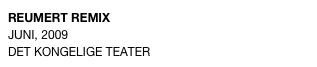 REUMERT REMIX
JUNI, 2009 
DET KONGELIGE TEATER