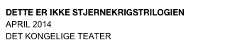 DETTE ER IKKE STJERNEKRIGSTRILOGIEN
APRIL 2014
DET KONGELIGE TEATER