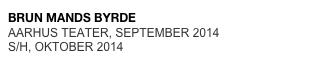 BRUN MANDS BYRDE
AARHUS TEATER, SEPTEMBER 2014  
S/H, OKTOBER 2014
